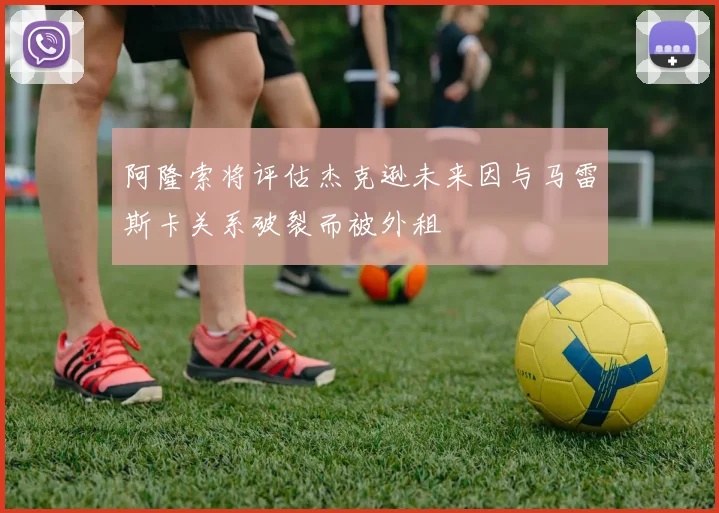 阿隆索将评估杰克逊未来因与马雷斯卡关系破裂而被外租