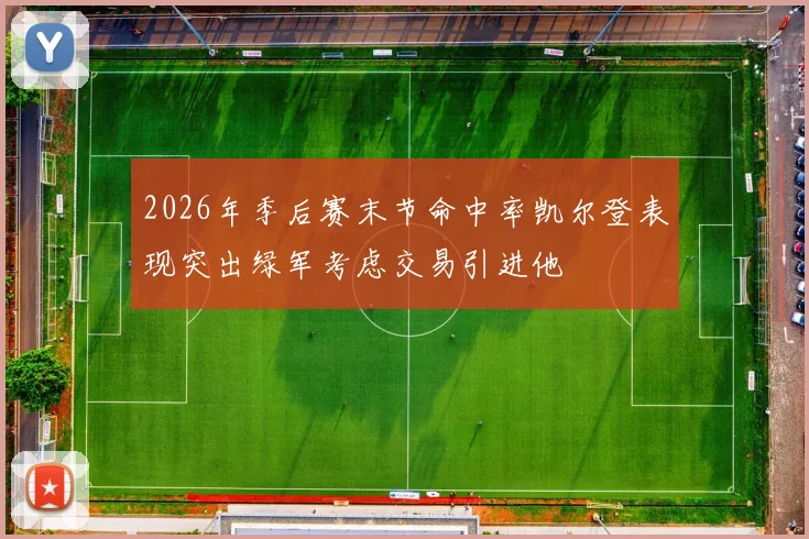 2026年季后赛末节命中率凯尔登表现突出绿军考虑交易引进他