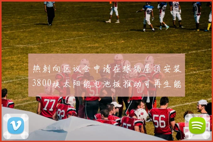 热刺向区议会申请在球场屋顶安装3800块太阳能电池板推动可再生能源发展