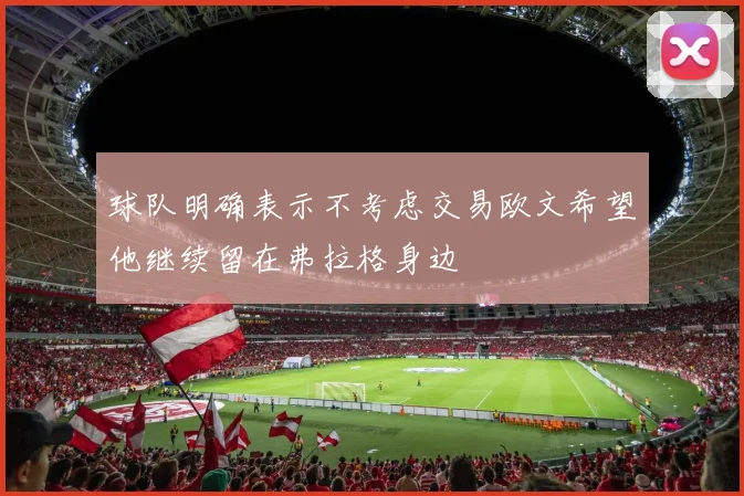 球队明确表示不考虑交易欧文希望他继续留在弗拉格身边